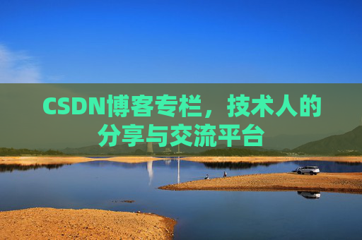 CSDN博客专栏，技术人的分享与交流平台
